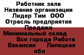 Работник зала › Название организации ­ Лидер Тим, ООО › Отрасль предприятия ­ Продажи › Минимальный оклад ­ 25 000 - Все города Работа » Вакансии   . Липецкая обл.